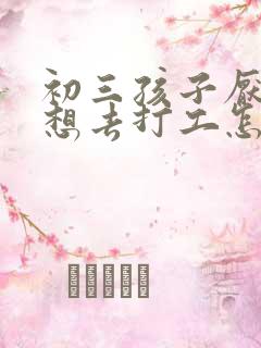 初三孩子厌学老想去打工怎么办