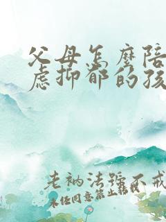 父母怎么陪伴焦虑抑郁的孩子
