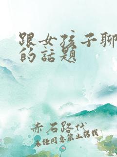 跟女孩子聊走心的话题