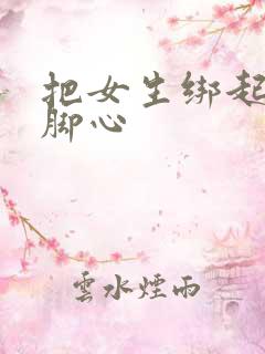把女生绑起来挠脚心