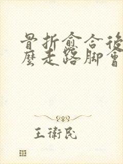 骨折愈合后为什么走路脚会痛