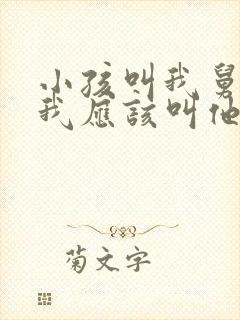 小孩叫我舅舅 我应该叫他什么 小孩叫我舅舅 我应该叫他什么