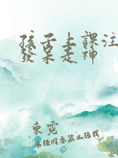 孩子上课注意力发呆走神