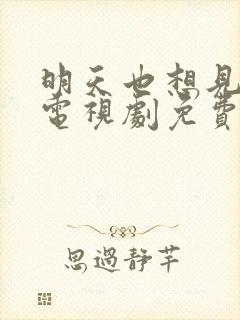 明天也想见到你电视剧免费观看全集