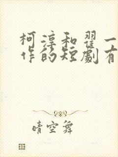 柯淳和翟一莹合作的短剧有哪些