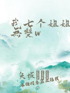 我七个姐姐绝世无双w 我七个姐姐绝世无双w