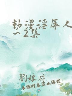 动漫淫辱人妻1～2集