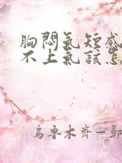 胸闷气短感觉喘不上气该怎么缓解