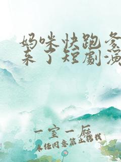 妈咪快跑爹地追来了短剧演员