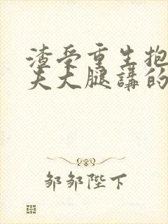 渣受重生抱紧前夫大腿讲的什么?