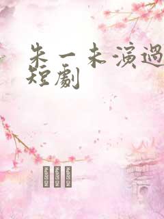 朱一未演过哪些短剧