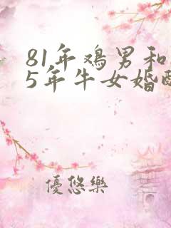 81年鸡男和85年牛女婚配