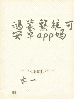 鸿蒙系统可以装安卓app吗