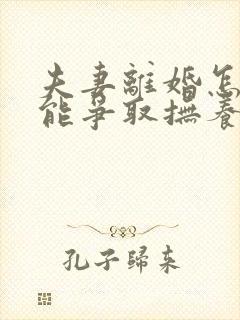 夫妻离婚怎样才能争取抚养权