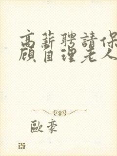 高薪聘请保姆照顾自理老人