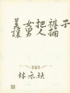 美女把裤子脱了让男人捅