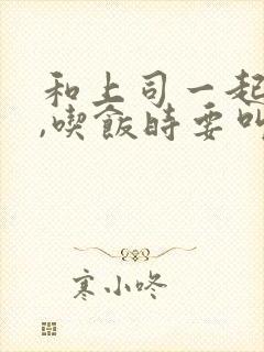 和上司一起出差,吃饭时要叫他吗