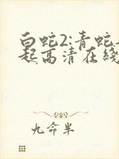 白蛇2:青蛇劫起高清在线