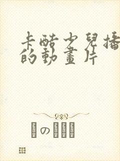 卡酷少儿播放过的动画片