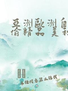 亚洲欧洲自拍拍偷精品 美利坚