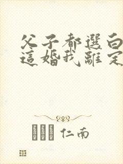 父子都选白月光这婚我离定了结局是怎样