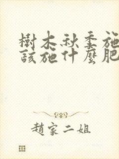 树木秋季施肥应该施什么肥