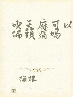 吃天麻可以治疗偏头痛吗