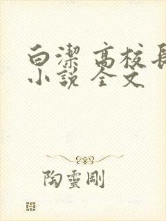 白洁 高校长 小说 全文 白洁 高校长 小说 全文