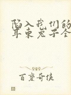 陷入我们的热恋耳东兔子全本阅读