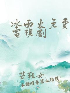 冰雨火免费全集电视剧