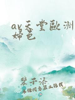 av天堂欧洲熟妇色