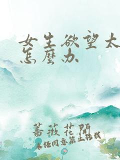 女生欲望太强了怎么办
