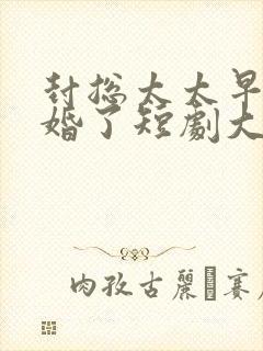 封总太太早想离婚了短剧大结局