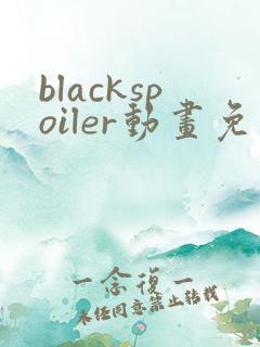 blackspoiler动画免费观看