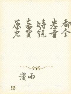 原来时光都记得免费观看全集