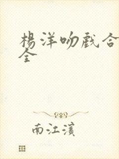 杨洋吻戏合集大全