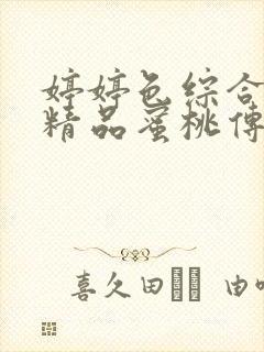 婷婷色综合91精品蜜桃传媒