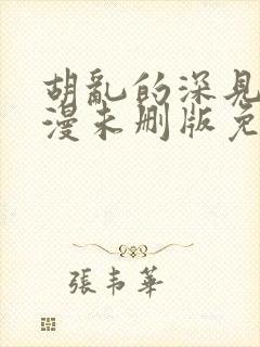胡乱的深见君动漫未删版免费观看