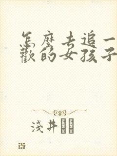 怎么去追一个喜欢的女孩子