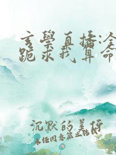 玄学直播:全网跪求我算命免费小说