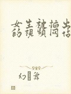 女生被插出白浆的视频网站
