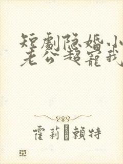 短剧隐婚小十岁老公超宠我免费观看全集