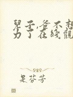 儿子,爸不想努力了在线观看短剧