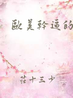 欧美干逼的视频