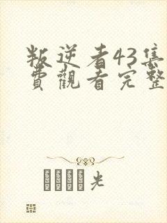 叛逆者43集免费观看完整版