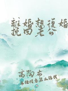 离婚想复婚怎么挽回老公