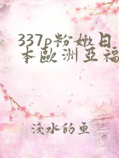 337p粉嫩日本欧洲亚福利