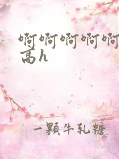 啊啊啊啊啊好大高h