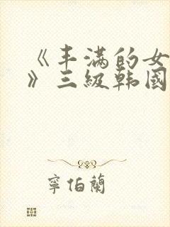 《丰满的女邻居》三级韩国