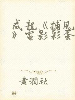 成龙《捕风追影》电影彩蛋 成龙《捕风追影》电影彩蛋